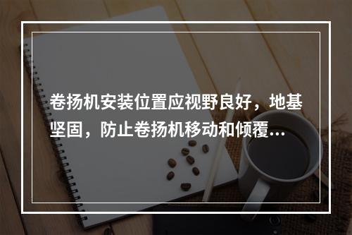 卷扬机安装位置应视野良好，地基坚固，防止卷扬机移动和倾覆，并