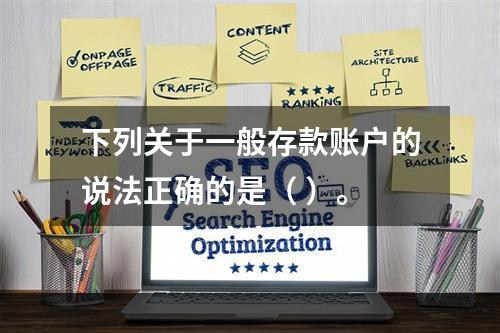 下列关于一般存款账户的说法正确的是（ ）。