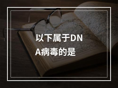 以下属于DNA病毒的是