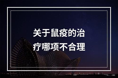 关于鼠疫的治疗哪项不合理