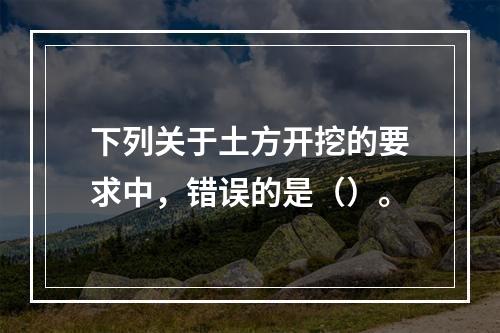 下列关于土方开挖的要求中，错误的是（）。