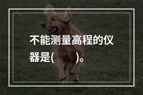 不能测量高程的仪器是(　　)。