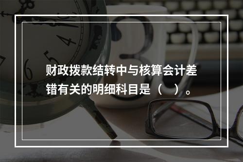 财政拨款结转中与核算会计差错有关的明细科目是（　）。