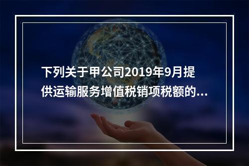 下列关于甲公司2019年9月提供运输服务增值税销项税额的计算