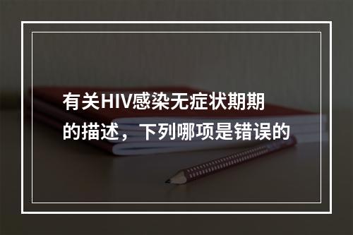 有关HIV感染无症状期期的描述，下列哪项是错误的