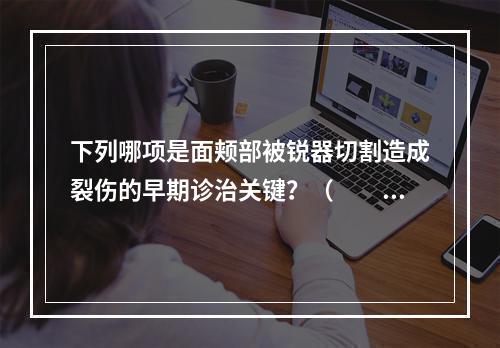 下列哪项是面颊部被锐器切割造成裂伤的早期诊治关键？（　　）