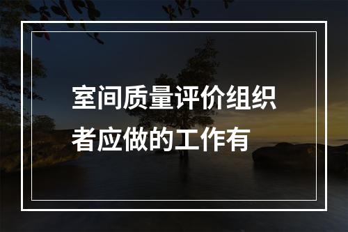 室间质量评价组织者应做的工作有