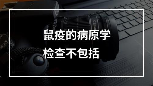 鼠疫的病原学检查不包括