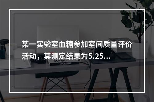 某一实验室血糖参加室间质量评价活动，其测定结果为5.25mm