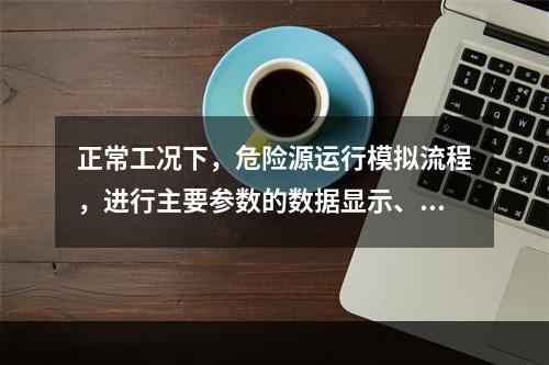 正常工况下，危险源运行模拟流程，进行主要参数的数据显示、报表