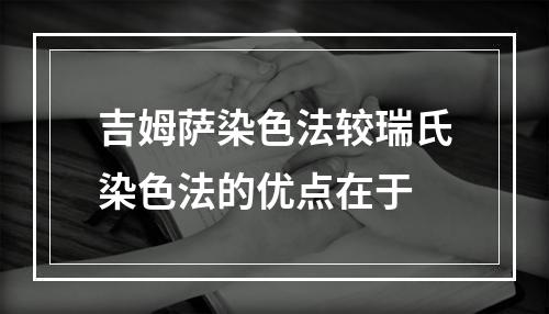 吉姆萨染色法较瑞氏染色法的优点在于