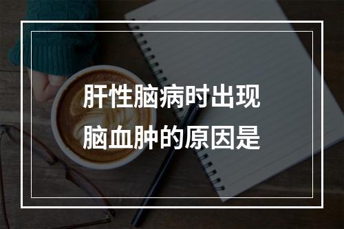 肝性脑病时出现脑血肿的原因是