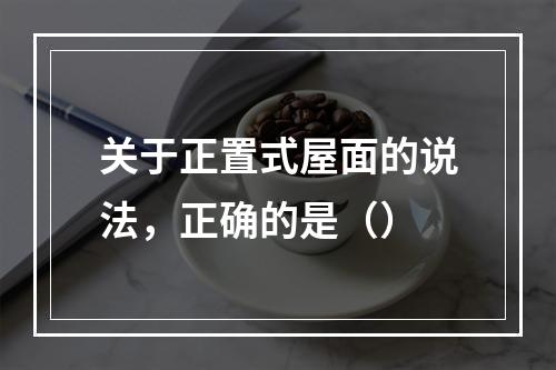 关于正置式屋面的说法，正确的是（）