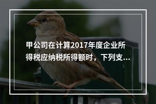 甲公司在计算2017年度企业所得税应纳税所得额时，下列支出中