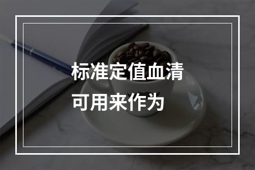 标准定值血清可用来作为