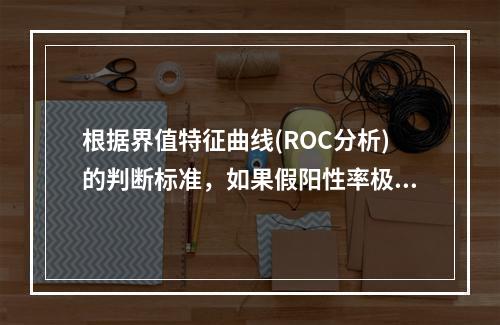 根据界值特征曲线(ROC分析)的判断标准，如果假阳性率极低