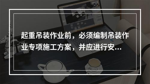 起重吊装作业前，必须编制吊装作业专项施工方案，并应进行安全技