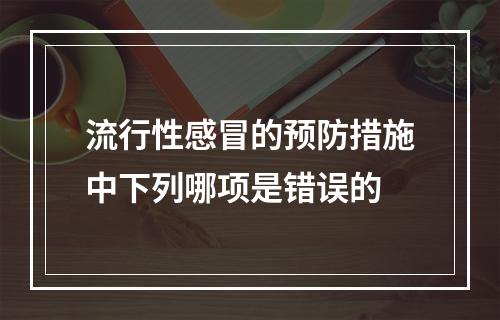 流行性感冒的预防措施中下列哪项是错误的