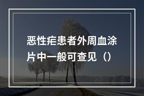 恶性疟患者外周血涂片中一般可查见（）