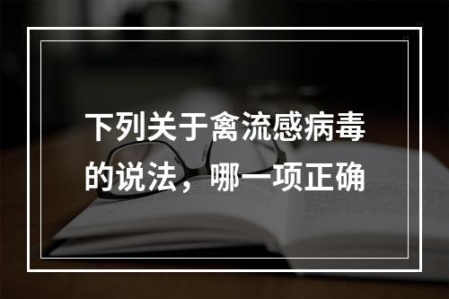 下列关于禽流感病毒的说法，哪一项正确