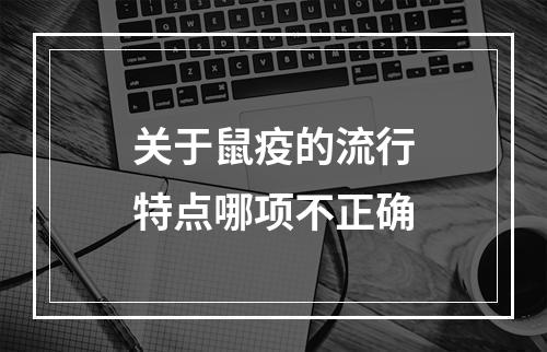 关于鼠疫的流行特点哪项不正确