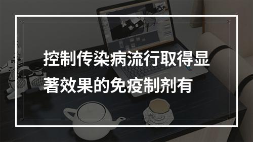 控制传染病流行取得显著效果的免疫制剂有