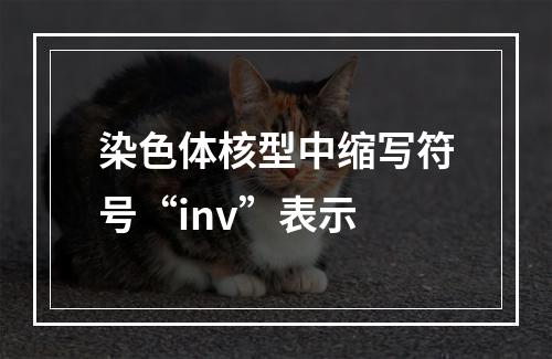 染色体核型中缩写符号“inv”表示