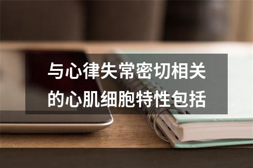 与心律失常密切相关的心肌细胞特性包括