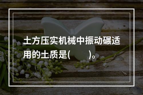 土方压实机械中振动碾适用的土质是(　　)。