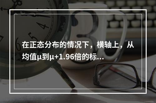 在正态分布的情况下，横轴上，从均值μ到μ+1.96倍的标准差