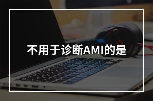 不用于诊断AMI的是