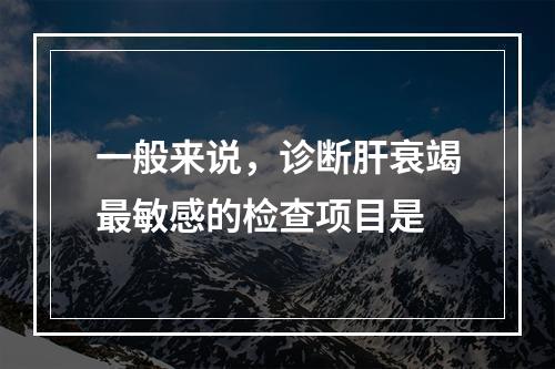 一般来说，诊断肝衰竭最敏感的检查项目是