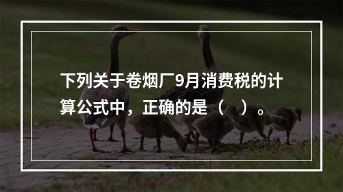 下列关于卷烟厂9月消费税的计算公式中，正确的是（　）。