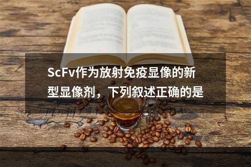 ScFv作为放射免疫显像的新型显像剂，下列叙述正确的是