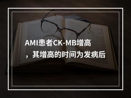 AMI患者CK-MB增高，其增高的时间为发病后