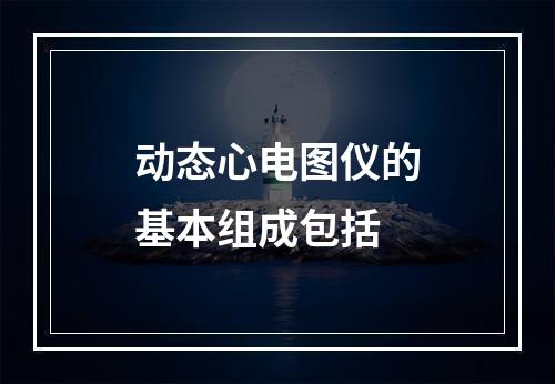 动态心电图仪的基本组成包括