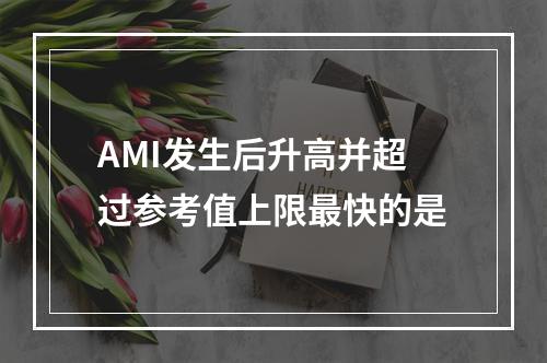 AMI发生后升高并超过参考值上限最快的是