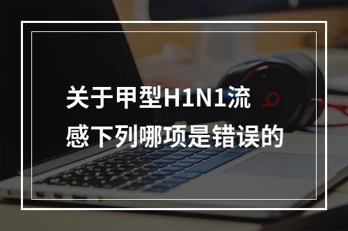 关于甲型H1N1流感下列哪项是错误的