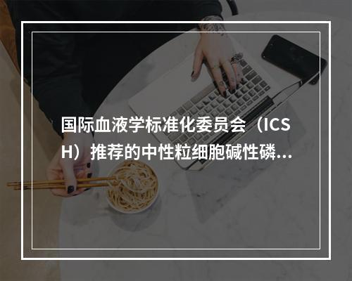 国际血液学标准化委员会（ICSH）推荐的中性粒细胞碱性磷酸酶