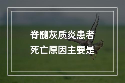 脊髓灰质炎患者死亡原因主要是