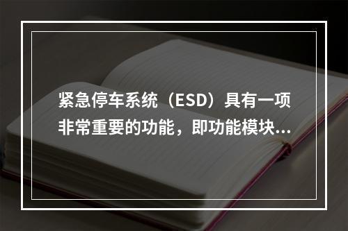 紧急停车系统（ESD）具有一项非常重要的功能，即功能模块在出