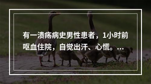 有一溃疡病史男性患者，1小时前呕血住院，自觉出汗、心慌。查体