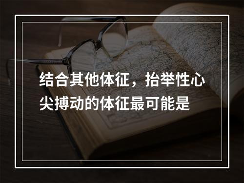 结合其他体征，抬举性心尖搏动的体征最可能是