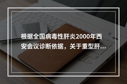 根据全国病毒性肝炎2000年西安会议诊断依据，关于重型肝炎的