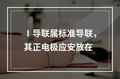 Ⅰ导联属标准导联，其正电极应安放在