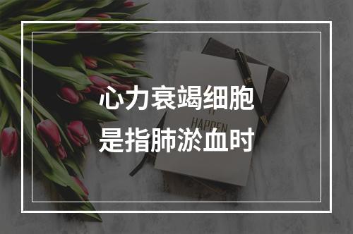 心力衰竭细胞是指肺淤血时