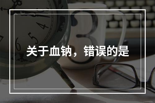 关于血钠，错误的是