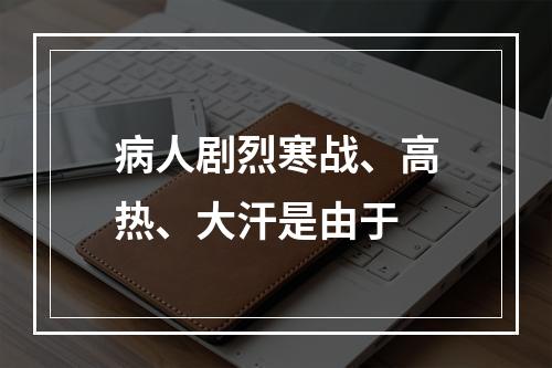 病人剧烈寒战、高热、大汗是由于