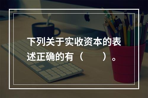 下列关于实收资本的表述正确的有（　　）。