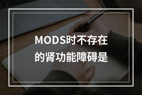 MODS时不存在的肾功能障碍是